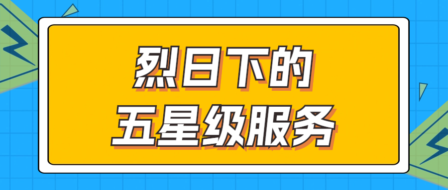 烈日下的五星級服務(wù) | 輾轉(zhuǎn)四地奔波1000多公里，為客戶送上星級服務(wù)！
